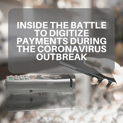 Inside the Battle to Digitize Payments during the Coronavirus Outbreak