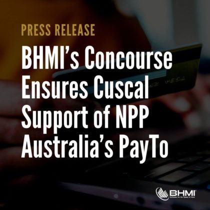 BHMI’s Concourse Ensures Cuscal Is Positioned To Support NPP Australia’s PayTo As Solution Goes Live For Payment Service Providers