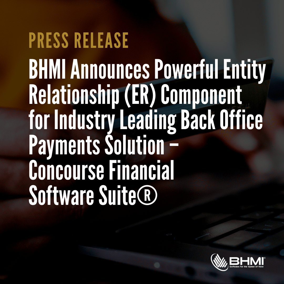 BHMI Announces Powerful Entity Relationship (ER) Component for Industry Leading Back Office Payments Solution – Concourse Financial Software Suite®