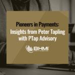 Pioneers in Payments: Insights from Peter Tapling with PTap Advisory