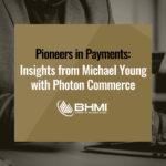 Pioneers in Payments: Insights from Michael Young with Photon Commerce