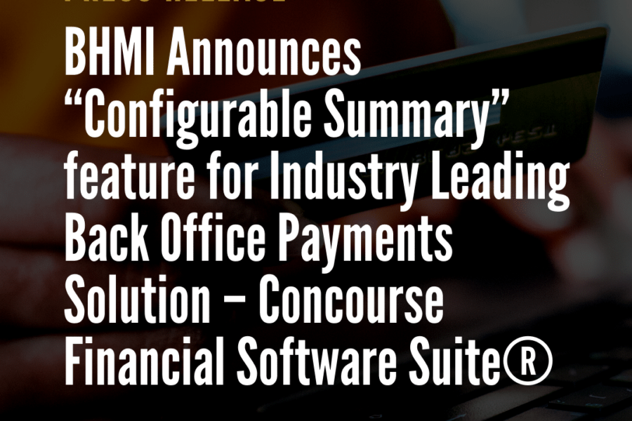 BHMI Announces “Configurable Summary” feature for Industry Leading Back Office Payments Solution – Concourse Financial Software Suite®