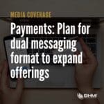 Payments: Plan for dual messaging format to expand offerings