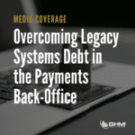 Overcoming Legacy Systems Debt in the Payments Back-Office