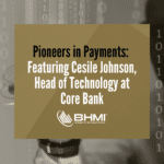 Pioneers in Payments: Featuring Cesile Johnson, Head of Technology at Core Bank