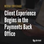 Client Experience Begins in the Payments Back Office