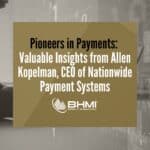 Pioneers in Payments: Valuable Insights from Allen Kopelman, CEO of Nationwide Payment Systems