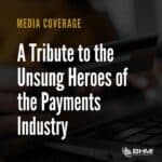 A Tribute to the Unsung Heroes of the Payments Industry
