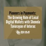 Pioneers in Payments: The Growing Role of Local Digital Wallets with Shenela Tavarayan of Interac