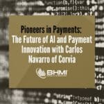 Pioneers in Payments: The Future of AI and Payment Innovation with Carlos Navarro of Corvia